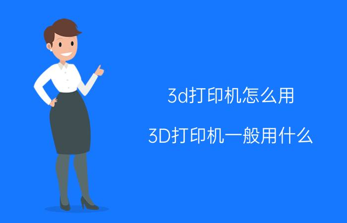 3d打印机怎么用 3D打印机一般用什么？